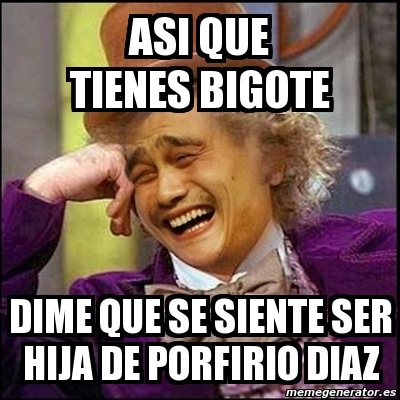 Meme Yao Wonka Asi Que Tienes Bigote Dime Que Se Siente Ser Hija De