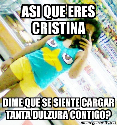 Meme Personalizado Asi Que Eres Cristina Dime Que Se Siente Cargar