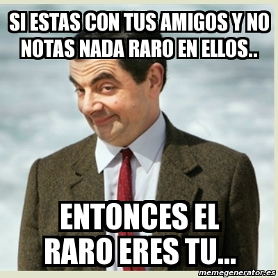 Meme Mr Bean Si Estas Con Tus Amigos Y No Notas Nada Raro En Ellos