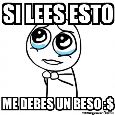 Meme Por Favor Si Lees Esto Me Debes Un Beso 1716908