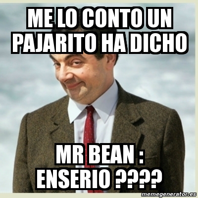 Meme Mr Bean Me Lo Conto Un Pajarito Ha Dicho Mr Bean Enserio