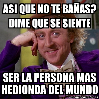 Meme Willy Wonka Asi que no te bañas dime que se siente ser la