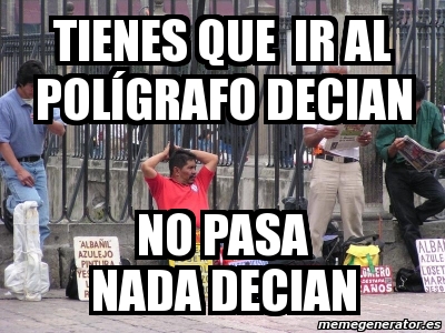 Meme Personalizado Tienes Que Ir Al Pol Grafo Decian No Pasa Nada