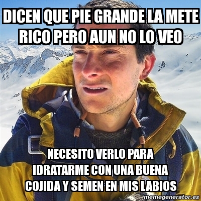 Meme Bear Grylls Dicen Que Pie Grande La Mete Rico Pero Aun No Lo Veo