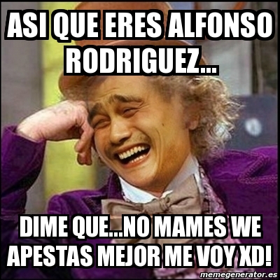 Meme Yao Wonka Asi Que Eres Alfonso Rodriguez Dime Que No Mames