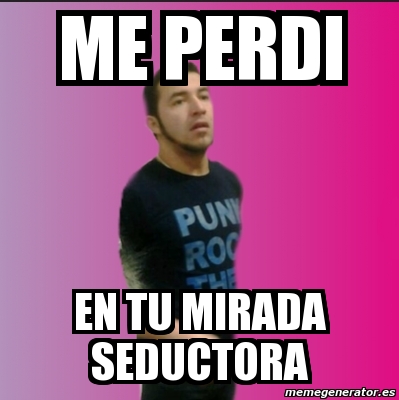 Meme Personalizado ME PERDI EN TU MIRADA SEDUCTORA 1823654