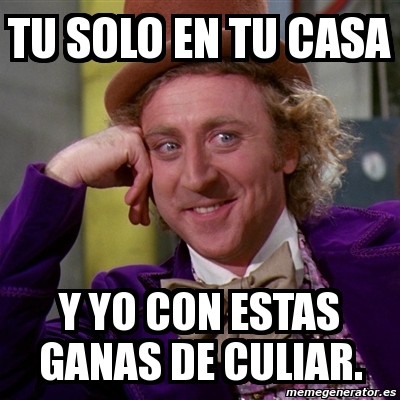 Meme Willy Wonka Tu Solo En Tu Casa Y Yo Con Estas Ganas De Culiar