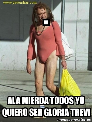 Meme Personalizado Ala Mierda Todos Yo Quiero Ser Gloria Trevi