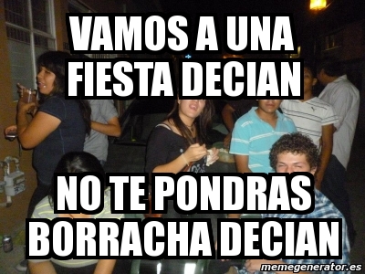 Meme Personalizado Vamos A Una Fiesta Decian No Te Pondras Borracha