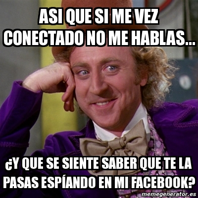 Meme Willy Wonka Asi Que Si Me Vez Conectado No Me Hablas Y Que