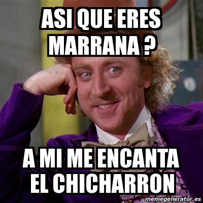 Meme Willy Wonka Asi Que Eres Marrana A Mi Me Encanta El Chicharron