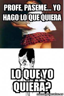 Meme Personalizado Profe Paseme Yo Hago Lo Que Quiera Lo Que Yo