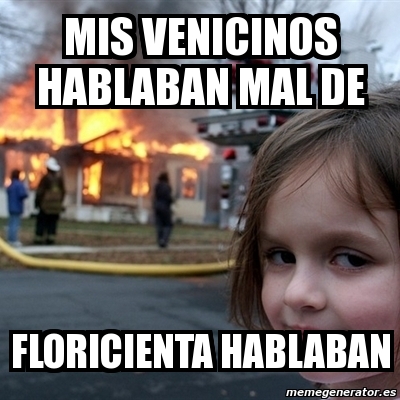 Meme Disaster Girl Mis Venicinos Hablaban Mal De Floricienta Hablaban