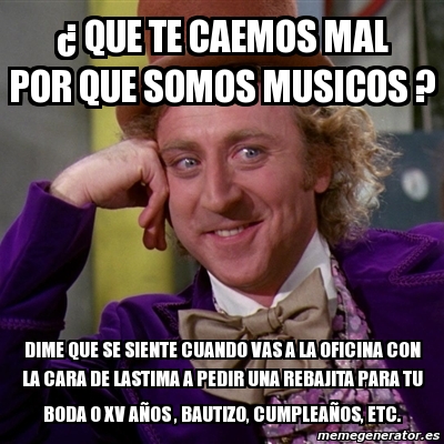 Meme Willy Wonka Que Te Caemos Mal Por Que Somos Musicos Dime