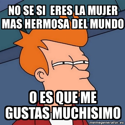 Meme Futurama Fry No Se Si Eres La Mujer Mas Hermosa Del Mundo O Es