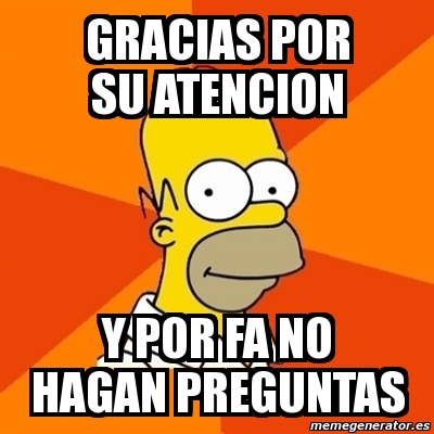 Meme Homer Gracias Por Su Atencion Y Por Fa No Hagan Preguntas