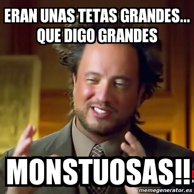 Meme Ancient Aliens Eran Unas Tetas Grandes Que Digo Grandes