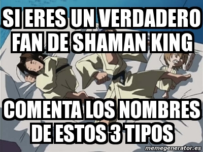 Meme Personalizado Si Eres Un Verdadero Fan De Shaman King Comenta