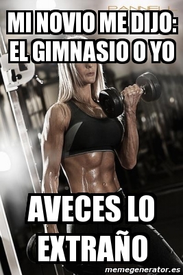 Meme Personalizado MI NOVIO ME DIJO EL GIMNASIO O YO AVECES LO