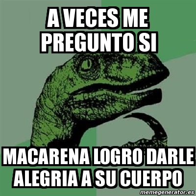 Meme Filosoraptor A VeCES ME PREGUNTO SI MACARENA LOGRO DARLE ALEGRIA