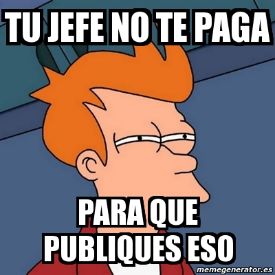 Meme Futurama Fry Tu Jefe NO TE PAGA Para Que Publiques Eso 10129574