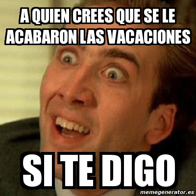 Meme No Me Digas A Quien Crees Que Se Le Acabaron Las Vacaciones Si