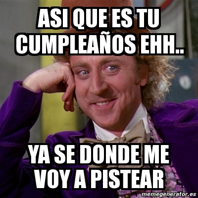 Meme Willy Wonka Asi que es tu cumpleaños ehh ya se donde me voy a