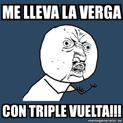 Meme Y U No Me Lleva La Verga Con Triple Vuelta