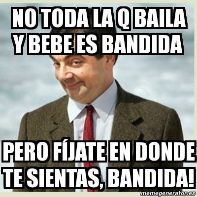 Meme Mr Bean No toda la q baila y bebe es bandida pero fíjate en