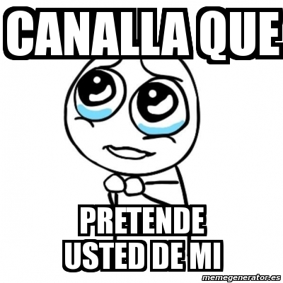 Meme Por Favor Canalla Que Pretende Usted De Mi 10548597