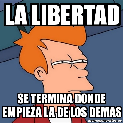 Meme Futurama Fry LA LIBERTAD SE TERMINA DONDE EMPIEZA LA DE LOS