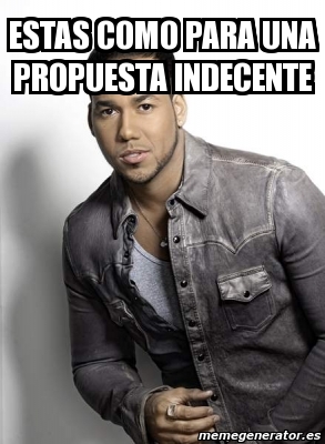 Meme Personalizado Estas Como Para Una Propuesta Indecente