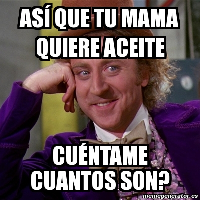 Meme Willy Wonka As Que Tu Mama Quiere Aceite Cu Ntame Cuantos Son