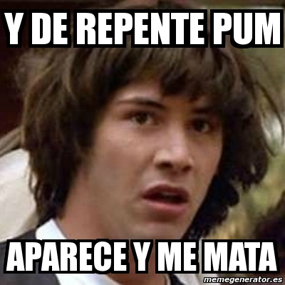 Meme Keanu Reeves Y De Repente Pum Aparece Y Me Mata 11284222