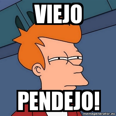 Meme Futurama Fry Viejo Pendejo 11458190