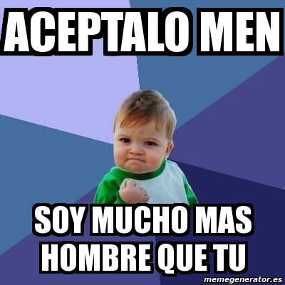 Meme Bebe Exitoso Aceptalo Men Soy Mucho Mas Hombre Que Tu 11514415