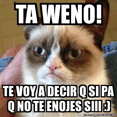 Meme Grumpy Cat Ta Weno Te Voy A Decir Q Si Pa Q No Te Enojes Siii