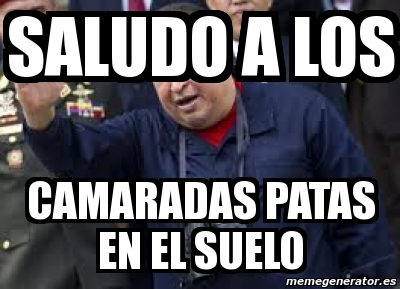 Meme Personalizado SALUDO A LOS CAMARADAS PATAS EN EL SUELO 12215793