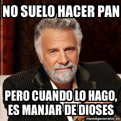 Meme Most Interesting Man No Suelo Hacer Pan Pero Cuando Lo Hago Es