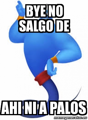 Meme Personalizado Bye No Salgo De Ahi Ni A Palos