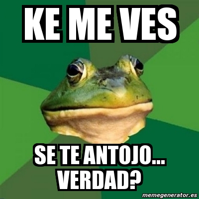 Meme Foul Bachelor Frog Ke Me Ves Se Te Antojo Verdad 12364129