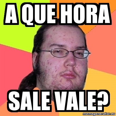 Meme Friki A Que Hora Sale Vale