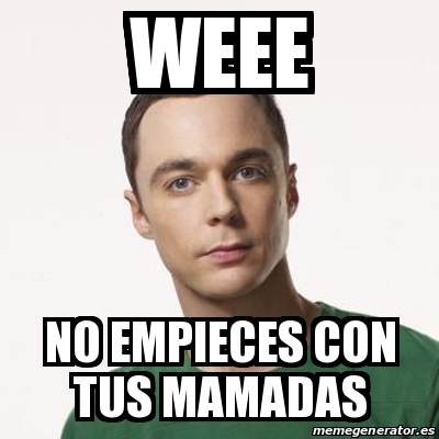 Meme Sheldon Cooper Weee No Empieces Con Tus Mamadas 12725587