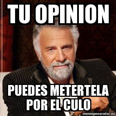 Meme Most Interesting Man TU OPINION PUEDES METERTELA POR EL CULO