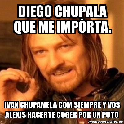 Meme Boromir diego chupala que me impÃ²rta ivan chupamela