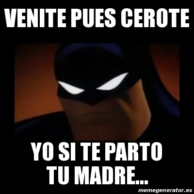 Meme Disapproving Batman Venite Pues Cerote Yo Si Te Parto Tu Madre