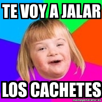 Meme Retard Girl Te Voy A Jalar Los Cachetes 13020568