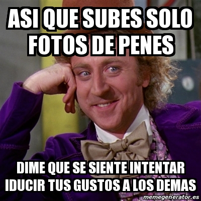 Meme Willy Wonka Asi Que Subes Solo Fotos De Penes Dime Que Se Siente