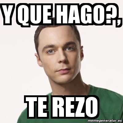 Meme Sheldon Cooper Y Que Hago Te Rezo