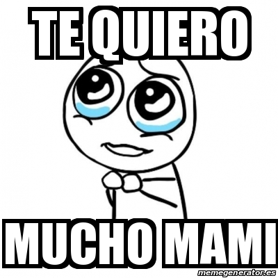 Meme Por Favor Te Quiero MUCHO MAMI 13387511